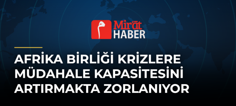Afrika Birliği Krizlere Müdahale Kapasitesini Artırmakta Zorlanıyor