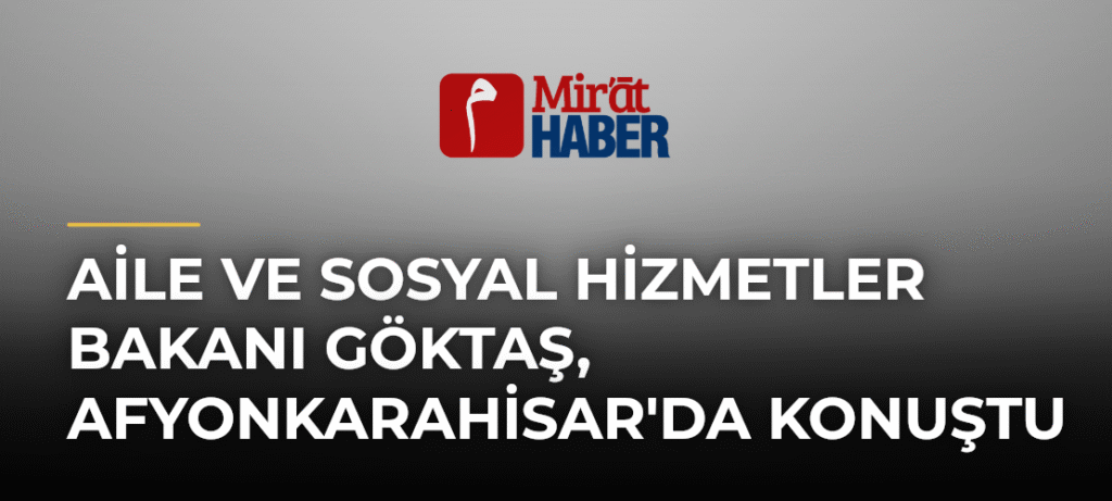 Aile ve Sosyal Hizmetler Bakanı Göktaş, Afyonkarahisar’da Konuştu