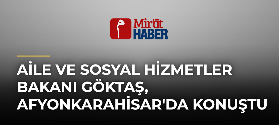 Aile ve Sosyal Hizmetler Bakanı Göktaş, Afyonkarahisar'da Konuştu
