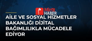 Aile ve Sosyal Hizmetler Bakanlığı Dijital Bağımlılıkla Mücadele Ediyor