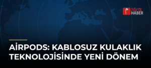 AirPods: Kablosuz Kulaklık Teknolojisinde Yeni Dönem