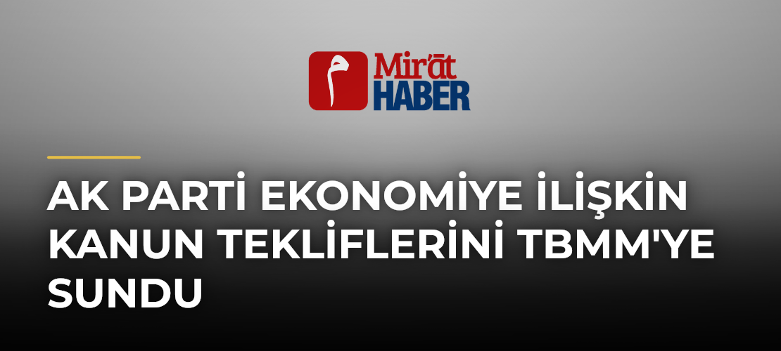AK Parti Ekonomiye İlişkin Kanun Tekliflerini TBMM'ye Sundu - Mirat Haber