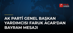 AK Parti Genel Başkan Yardımcısı Faruk Acar’dan Bayram Mesajı