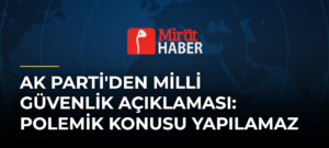 AK Parti’den Milli Güvenlik Açıklaması: Polemik Konusu Yapılamaz