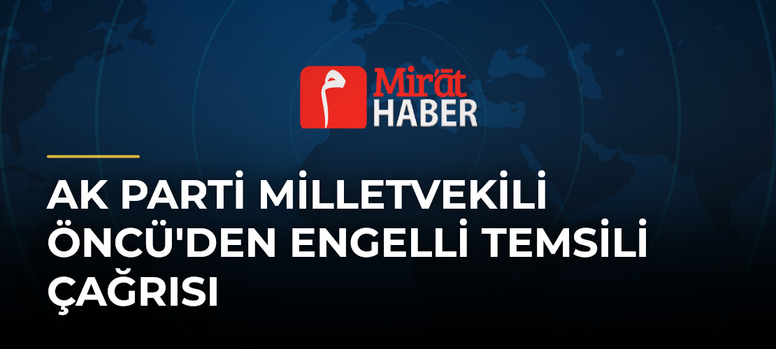 AK Parti Milletvekili Öncü'den Engelli Temsili Çağrısı