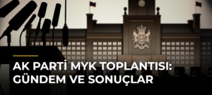 AK Parti MYK Toplantısı: Gündem ve Sonuçlar