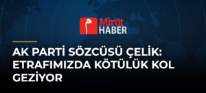 AK Parti Sözcüsü Çelik: Etrafımızda Kötülük Kol Geziyor