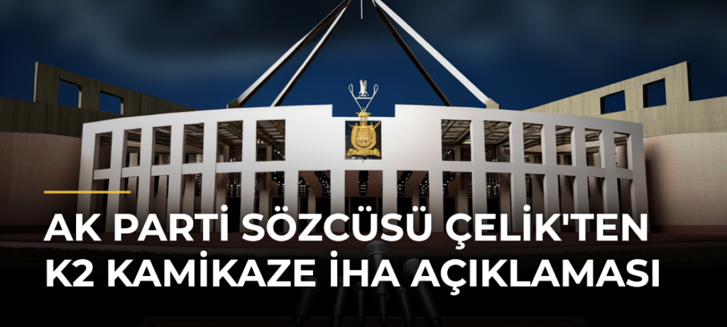 AK Parti Sözcüsü Çelik’ten K2 Kamikaze İHA Açıklaması