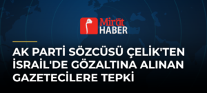 AK Parti Sözcüsü Çelik’ten İsrail’de Gözaltına Alınan Gazetecilere Tepki