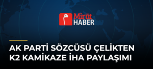 AK Parti Sözcüsü Çelikten K2 Kamikaze İHA Paylaşımı