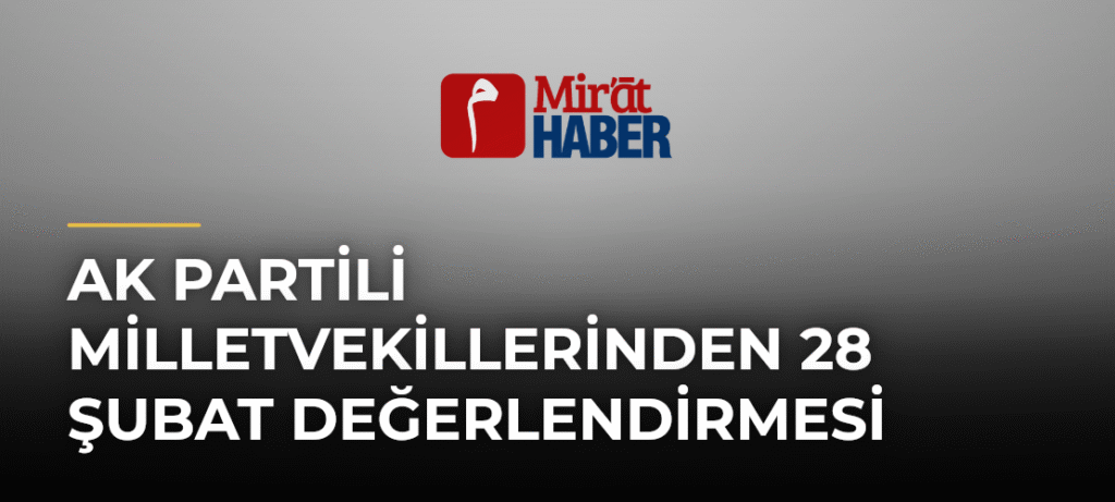 AK Partili Milletvekillerinden 28 Şubat Değerlendirmesi