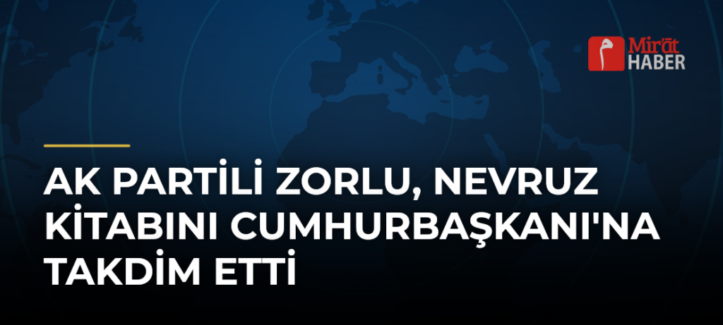 AK Partili Zorlu, Nevruz Kitabını Cumhurbaşkanı’na Takdim Etti