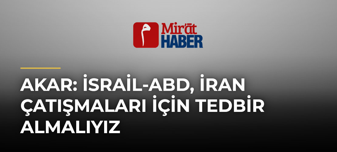 Akar: İsrail-ABD, İran Çatışmaları İçin Tedbir Almalıyız - Mirat Haber