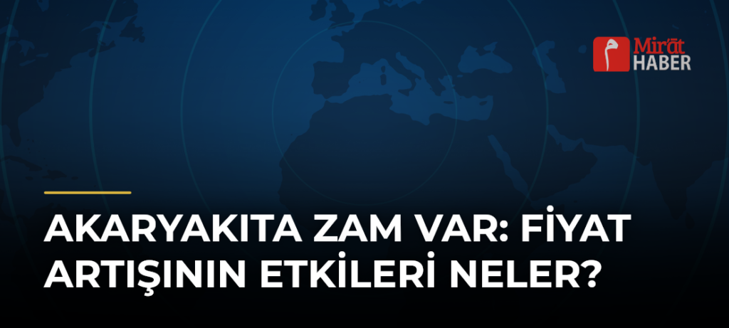 Akaryakıta Zam Var: Fiyat Artışının Etkileri Neler?