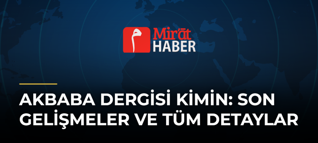 Akbaba Dergisi Kimin: Son Gelişmeler ve Tüm Detaylar