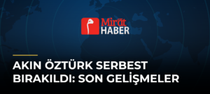 Akın Öztürk Serbest Bırakıldı: Son Gelişmeler