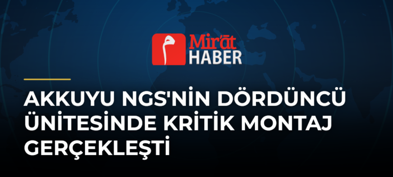 Akkuyu NGS’nin Dördüncü Ünitesinde Kritik Montaj Gerçekleşti