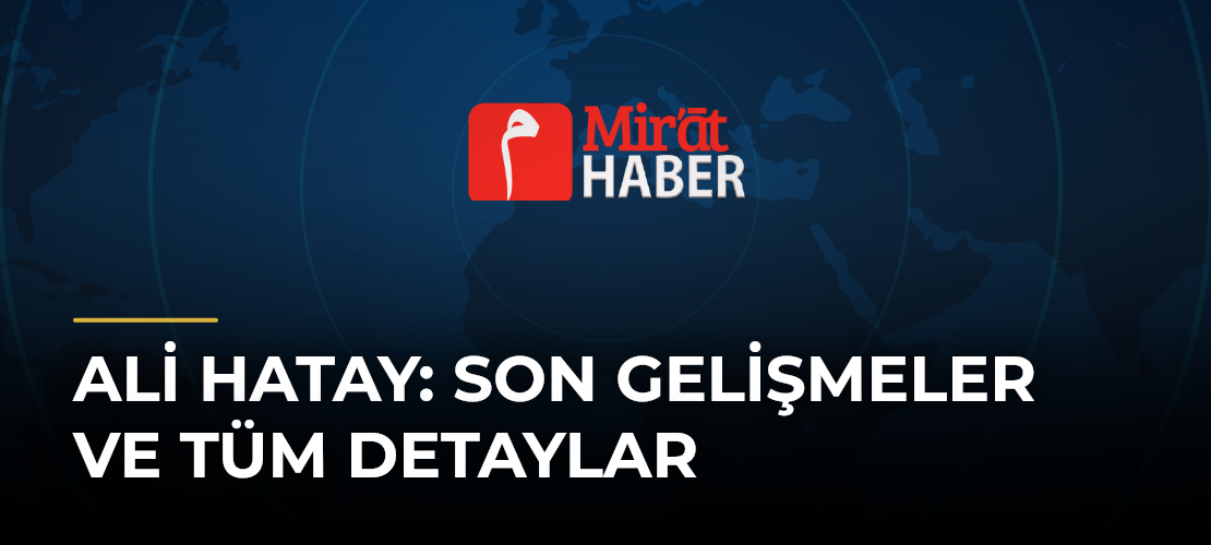 Ali Hatay: Son Gelişmeler ve Tüm Detaylar