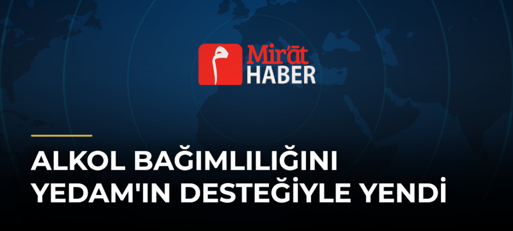 Alkol Bağımlılığını YEDAM’ın Desteğiyle Yendi