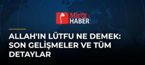 Allah’ın Lütfu Ne Demek: Son Gelişmeler ve Tüm Detaylar