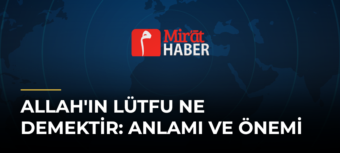 Allah'ın Lütfu Ne Demektir: Anlamı ve Önemi