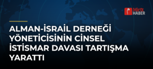Alman-İsrail Derneği Yöneticisinin Cinsel İstismar Davası Tartışma Yarattı