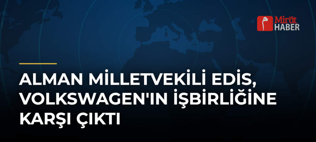 Alman Milletvekili Edis, Volkswagen’ın İşbirliğine Karşı Çıktı
