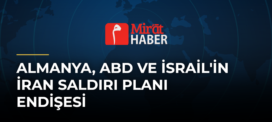 Almanya, ABD ve İsrail'in İran Saldırı Planı Endişesi