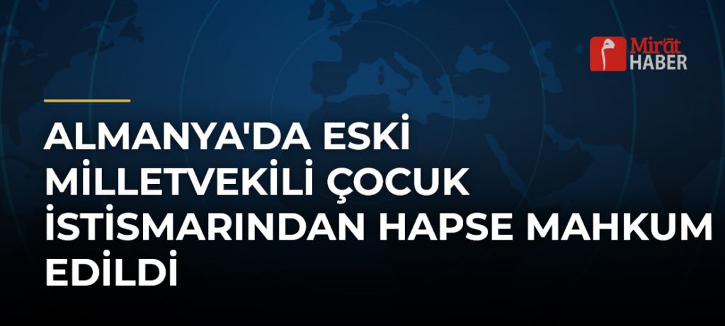Almanya’da Eski Milletvekili Çocuk İstismarından Hapse Mahkum Edildi