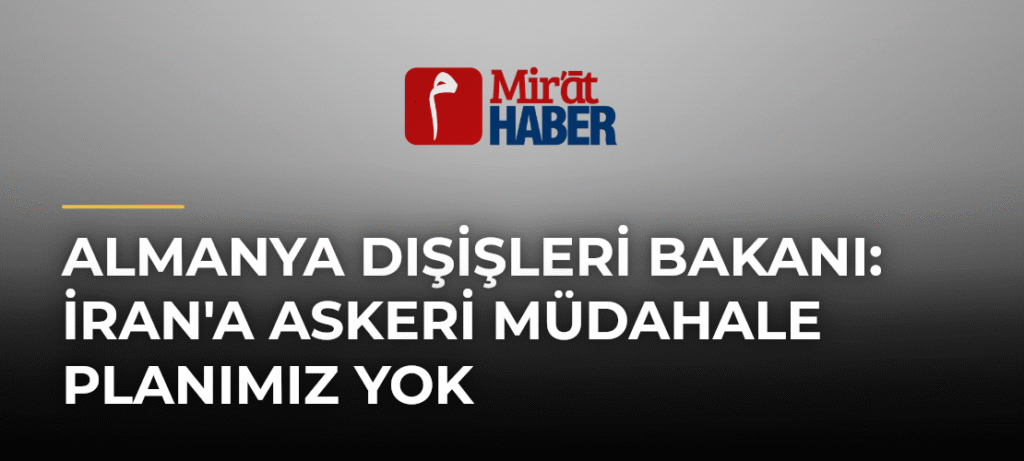 Almanya Dışişleri Bakanı: İran’a Askeri Müdahale Planımız Yok