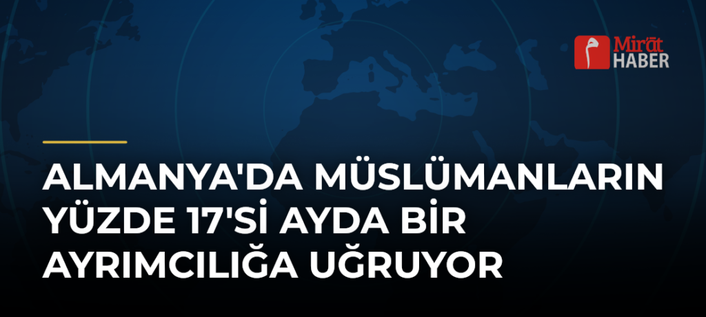 Almanya’da Müslümanların Yüzde 17’si Ayda Bir Ayrımcılığa Uğruyor