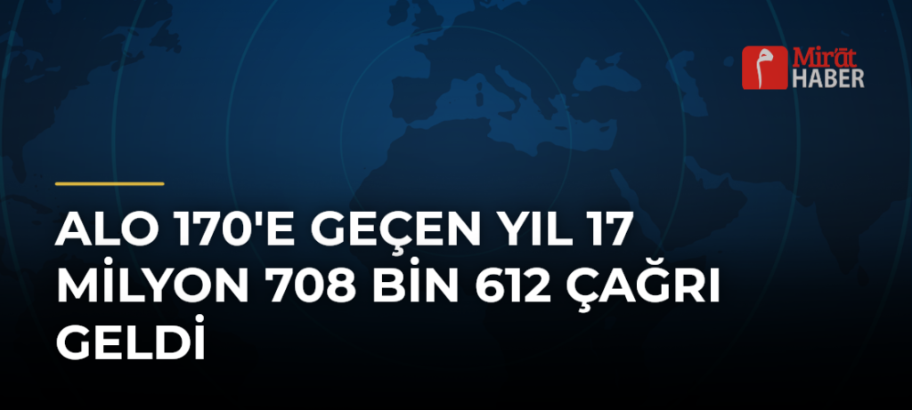 Alo 170’e Geçen Yıl 17 Milyon 708 Bin 612 Çağrı Geldi