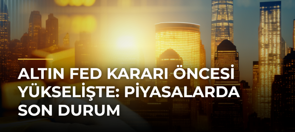 Altın Fed Kararı Öncesi Yükselişte: Piyasalarda Son Durum