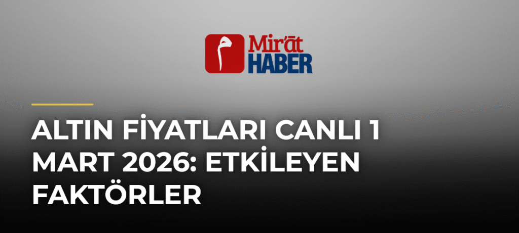 Altın Fiyatları Canlı 1 Mart 2026: Etkileyen Faktörler