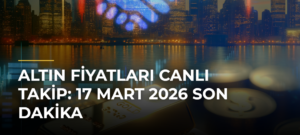 Altın Fiyatları Canlı Takip: 17 Mart 2026 Son Dakika