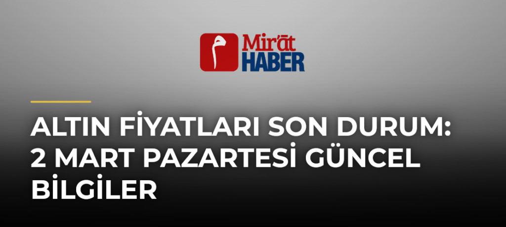 Altın Fiyatları Son Durum: 2 Mart Pazartesi Güncel Bilgiler