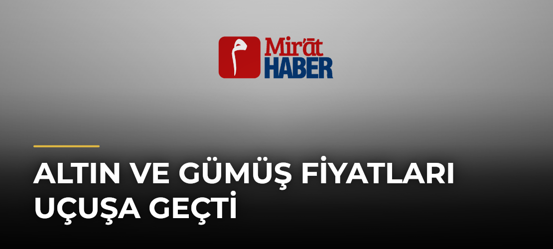 Altın ve Gümüş Fiyatları Uçuşa Geçti