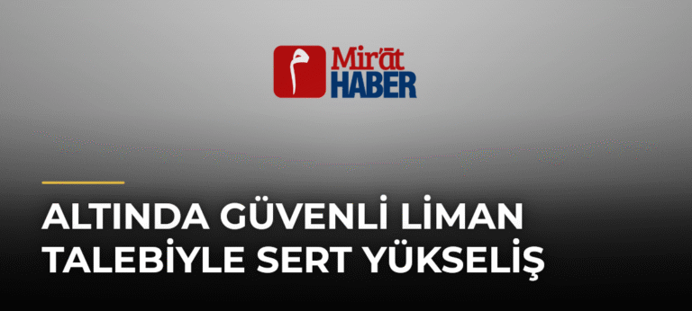 Altında Güvenli Liman Talebiyle Sert Yükseliş
