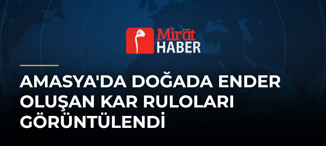 Amasya'da Doğada Ender Oluşan Kar Ruloları Görüntülendi