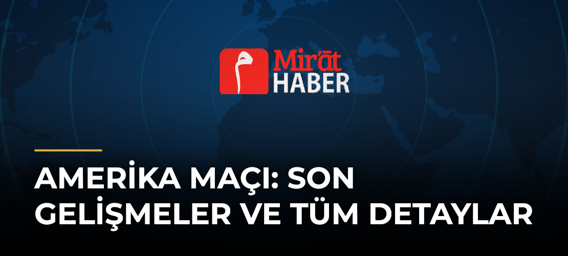 Amerika Maçı: Son Gelişmeler ve Tüm Detaylar