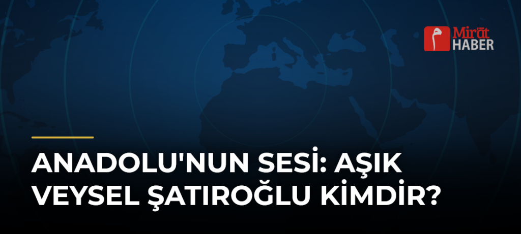 Anadolu’nun Sesi: Aşık Veysel Şatıroğlu Kimdir?