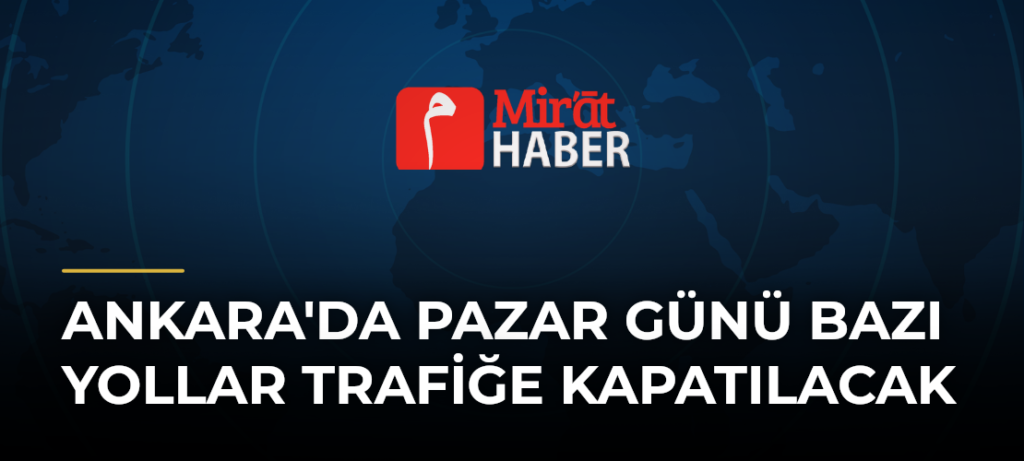 Ankara’da Pazar Günü Bazı Yollar Trafiğe Kapatılacak