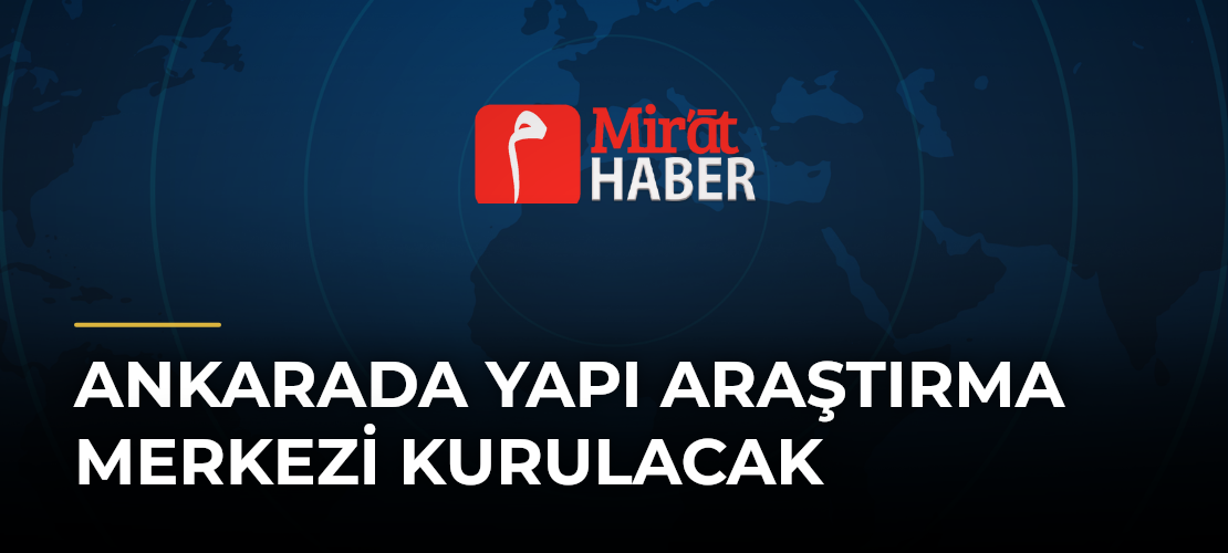 Ankarada Yapı Araştırma Merkezi Kurulacak