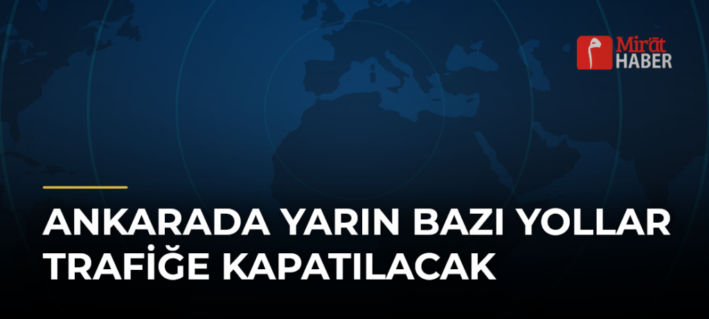 Ankarada Yarın Bazı Yollar Trafiğe Kapatılacak