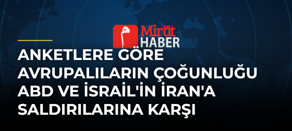 Anketlere Göre Avrupalıların Çoğunluğu ABD ve İsrail’in İran’a Saldırılarına Karşı