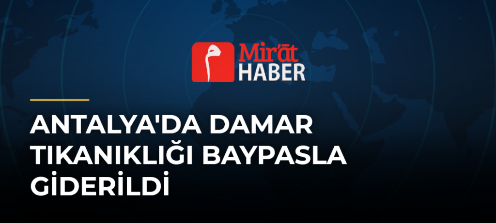 Antalya’da Damar Tıkanıklığı Baypasla Giderildi