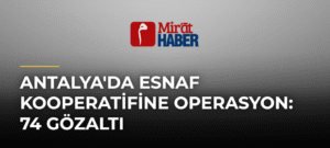 Antalya’da Esnaf Kooperatifine Operasyon: 74 Gözaltı