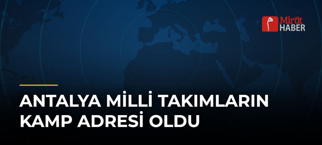 Antalya Milli Takımların Kamp Adresi Oldu