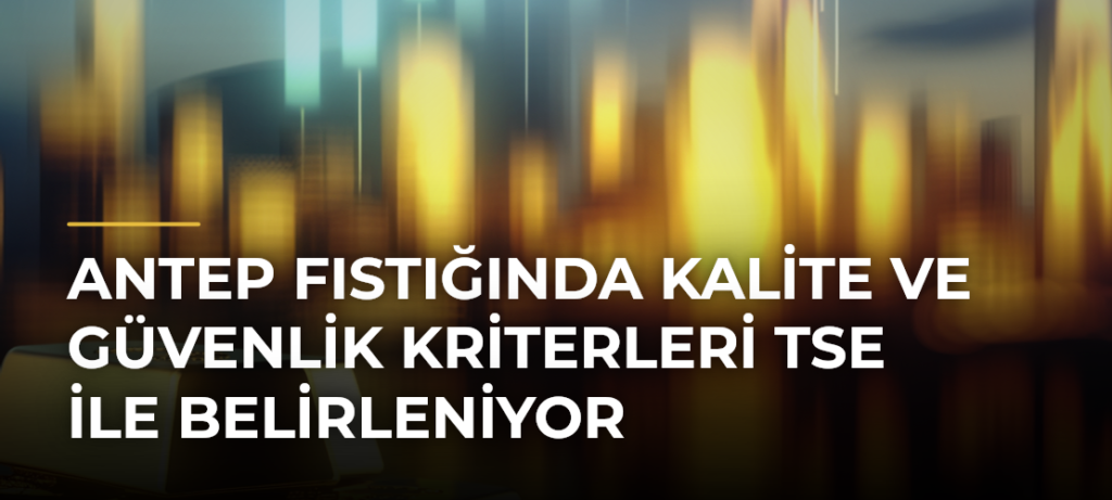 Antep Fıstığında Kalite ve Güvenlik Kriterleri TSE ile Belirleniyor