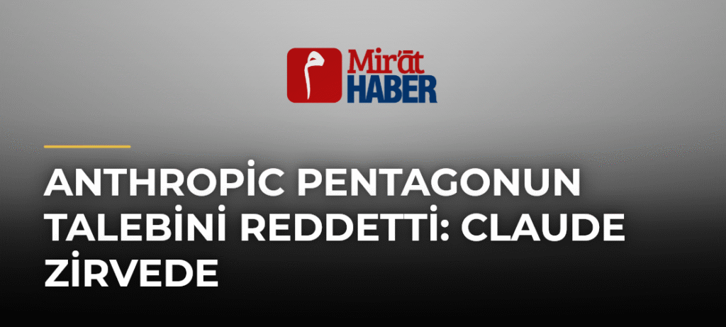 Anthropic Pentagonun Talebini Reddetti: Claude Zirvede